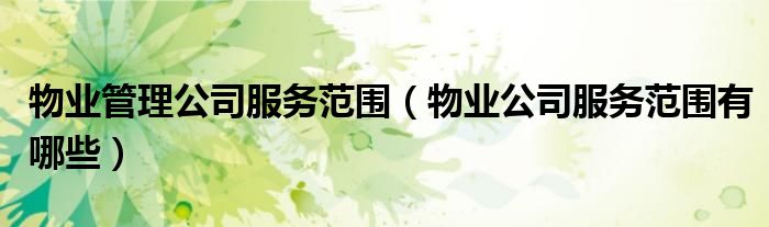 开云APP 开云官网入口物业管理公司服务范围（物业公司服务范