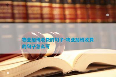 物业加班收费开云体育 开云官网的句子-物业加班收费的句子怎么